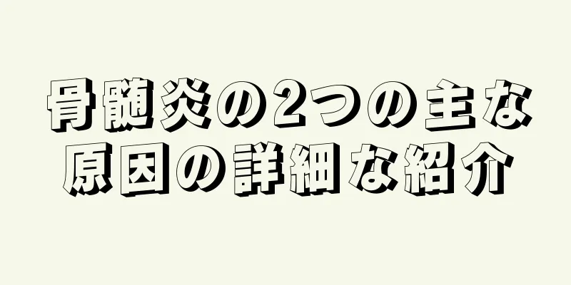 骨髄炎の2つの主な原因の詳細な紹介