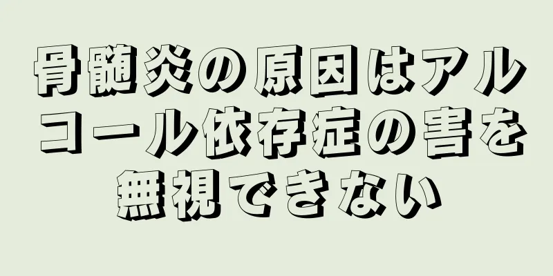 骨髄炎の原因はアルコール依存症の害を無視できない