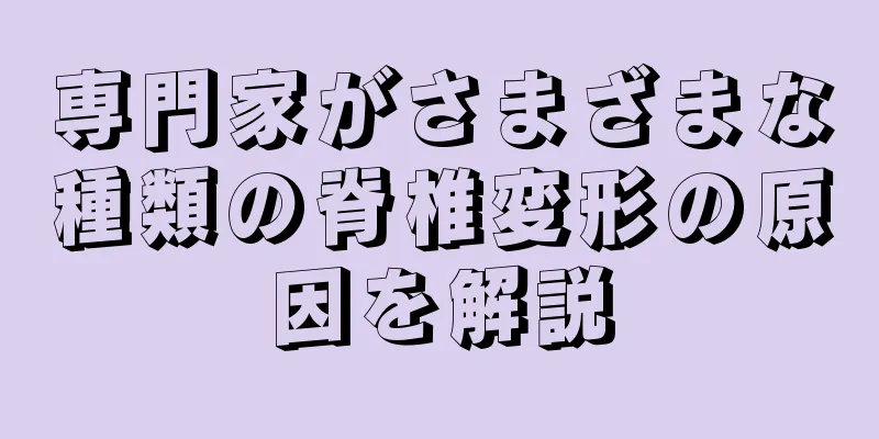 専門家がさまざまな種類の脊椎変形の原因を解説