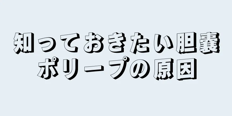 知っておきたい胆嚢ポリープの原因