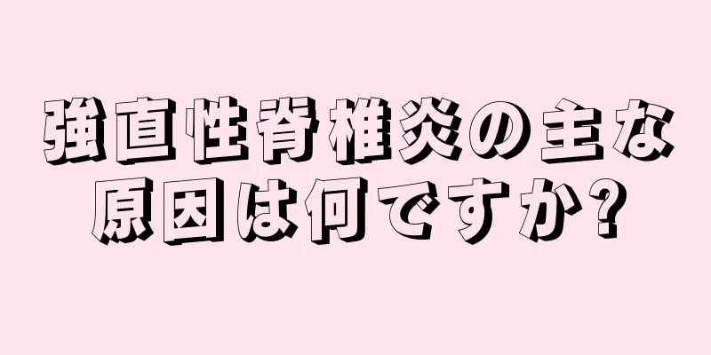 強直性脊椎炎の主な原因は何ですか?