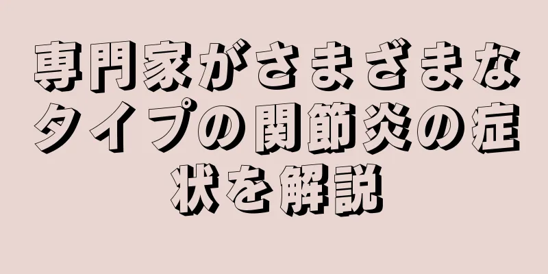 専門家がさまざまなタイプの関節炎の症状を解説
