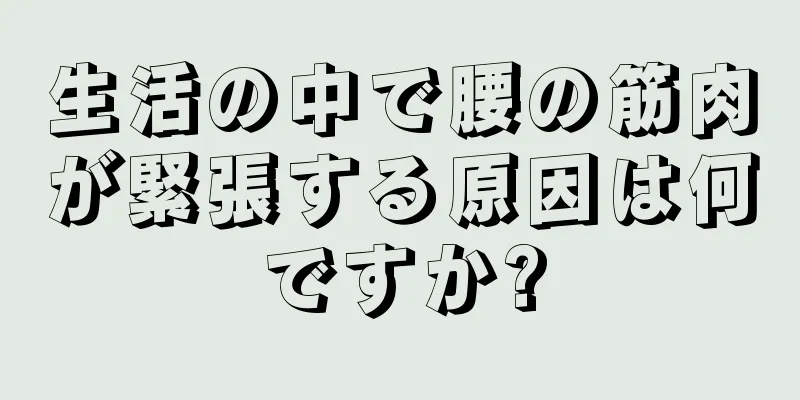 生活の中で腰の筋肉が緊張する原因は何ですか?