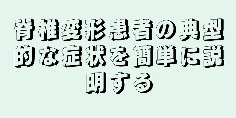 脊椎変形患者の典型的な症状を簡単に説明する
