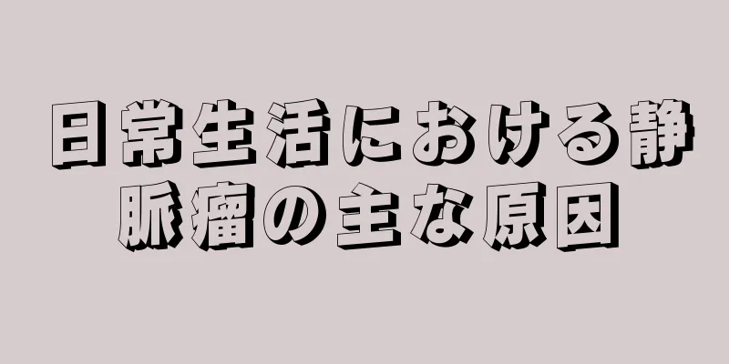 日常生活における静脈瘤の主な原因