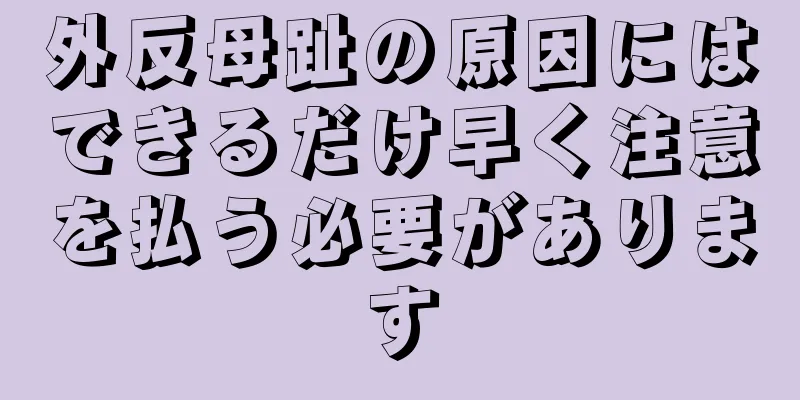 外反母趾の原因にはできるだけ早く注意を払う必要があります