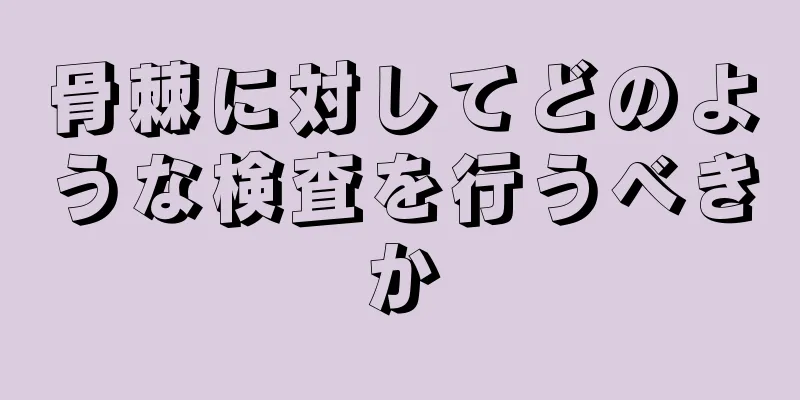 骨棘に対してどのような検査を行うべきか
