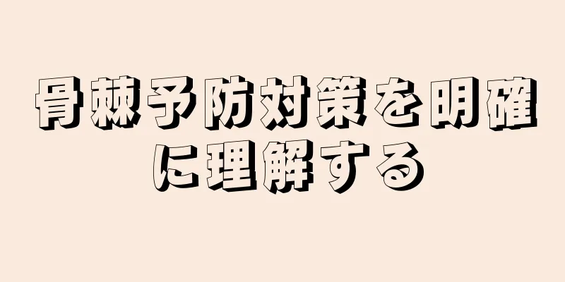 骨棘予防対策を明確に理解する