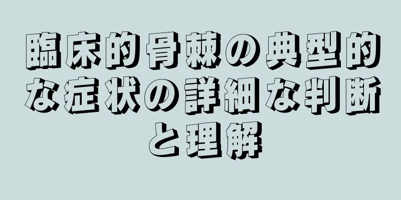 臨床的骨棘の典型的な症状の詳細な判断と理解