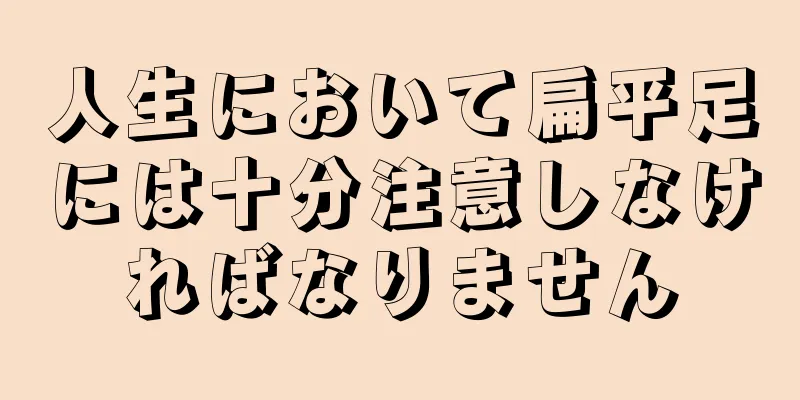 人生において扁平足には十分注意しなければなりません