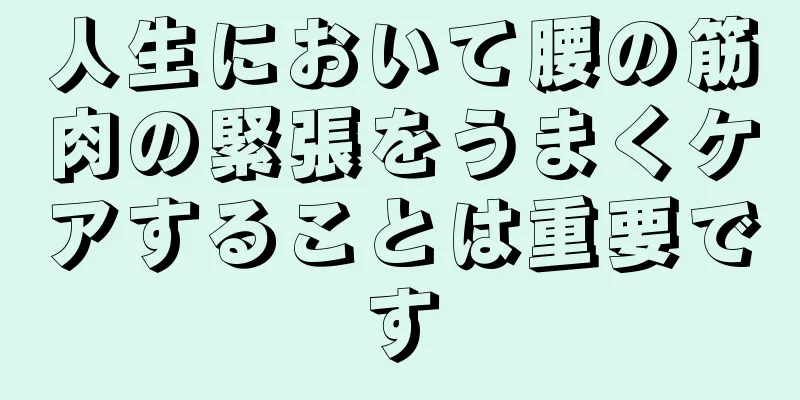 人生において腰の筋肉の緊張をうまくケアすることは重要です