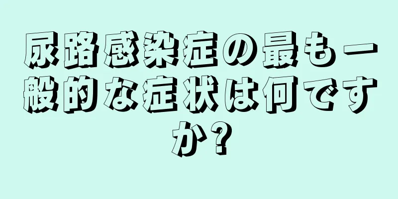 尿路感染症の最も一般的な症状は何ですか?