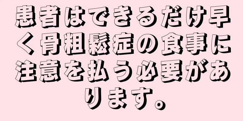 患者はできるだけ早く骨粗鬆症の食事に注意を払う必要があります。