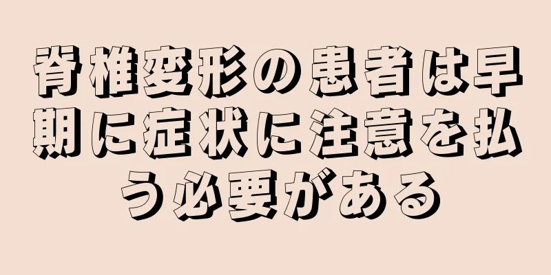 脊椎変形の患者は早期に症状に注意を払う必要がある