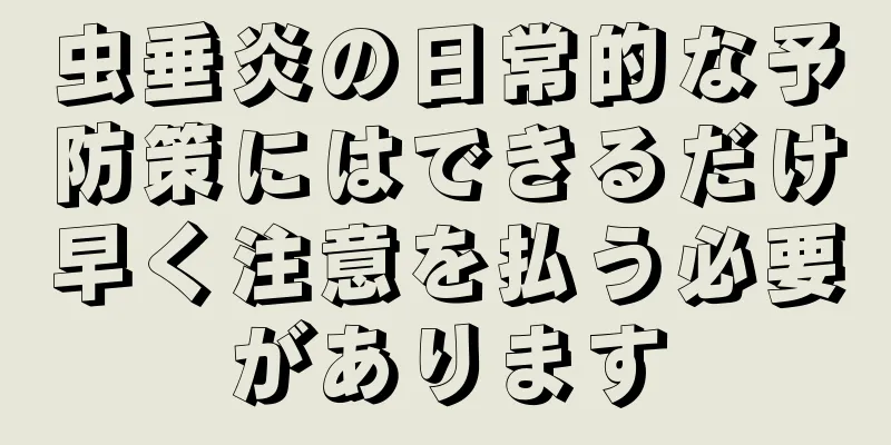 虫垂炎の日常的な予防策にはできるだけ早く注意を払う必要があります