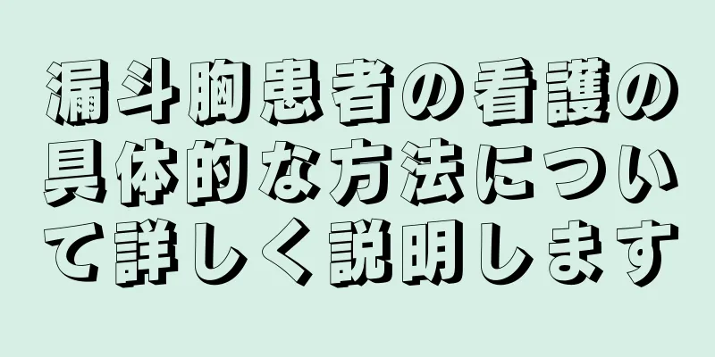 漏斗胸患者の看護の具体的な方法について詳しく説明します
