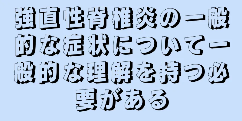 強直性脊椎炎の一般的な症状について一般的な理解を持つ必要がある