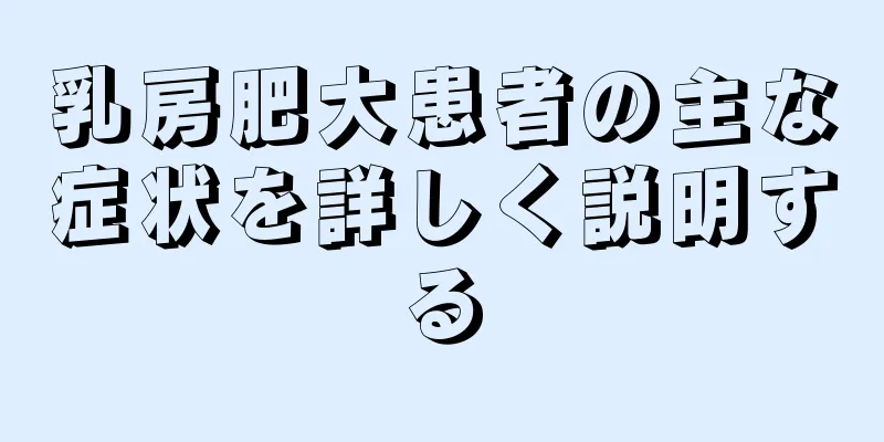 乳房肥大患者の主な症状を詳しく説明する
