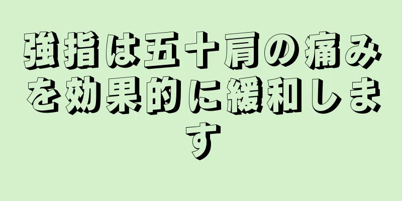 強指は五十肩の痛みを効果的に緩和します