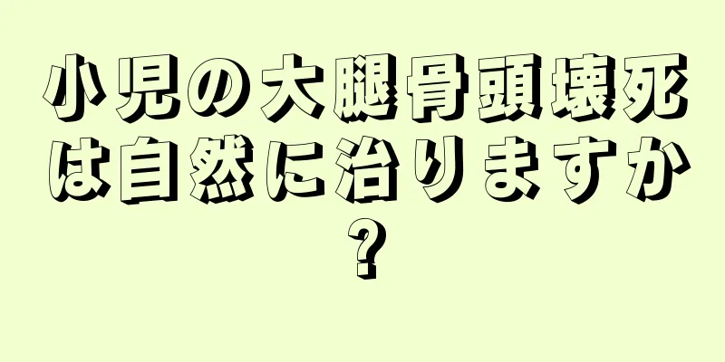 小児の大腿骨頭壊死は自然に治りますか?