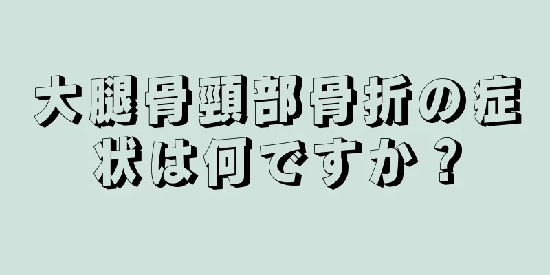 大腿骨頸部骨折の症状は何ですか？