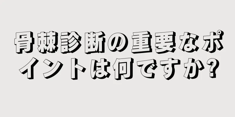 骨棘診断の重要なポイントは何ですか?