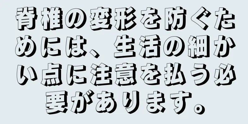 脊椎の変形を防ぐためには、生活の細かい点に注意を払う必要があります。