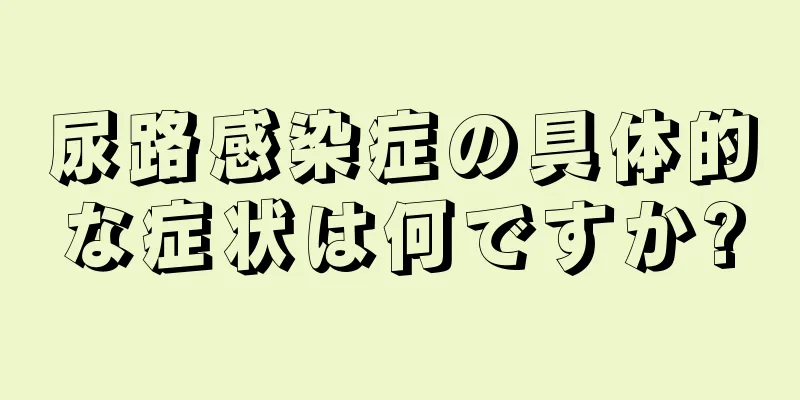 尿路感染症の具体的な症状は何ですか?