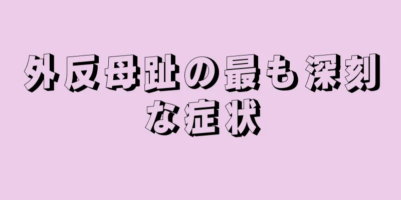 外反母趾の最も深刻な症状