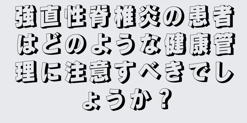 強直性脊椎炎の患者はどのような健康管理に注意すべきでしょうか？