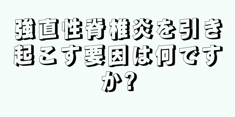 強直性脊椎炎を引き起こす要因は何ですか?
