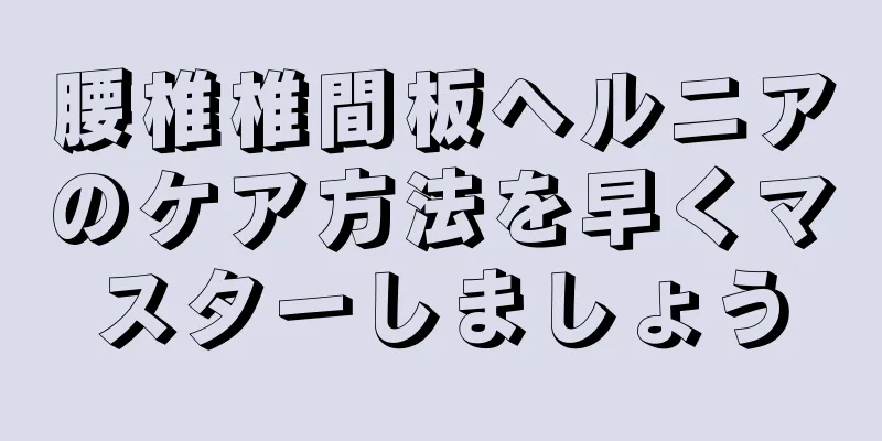 腰椎椎間板ヘルニアのケア方法を早くマスターしましょう