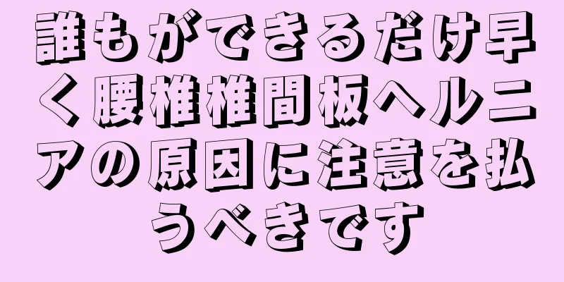 誰もができるだけ早く腰椎椎間板ヘルニアの原因に注意を払うべきです