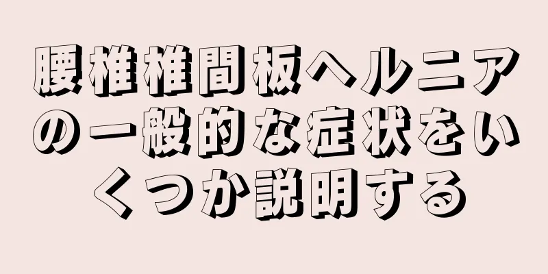 腰椎椎間板ヘルニアの一般的な症状をいくつか説明する
