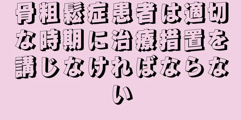 骨粗鬆症患者は適切な時期に治療措置を講じなければならない