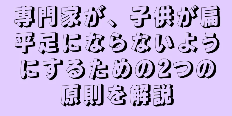 専門家が、子供が扁平足にならないようにするための2つの原則を解説