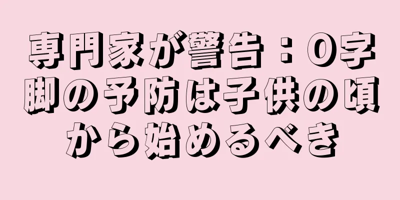 専門家が警告：O字脚の予防は子供の頃から始めるべき