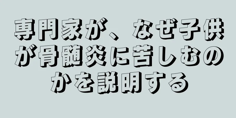 専門家が、なぜ子供が骨髄炎に苦しむのかを説明する
