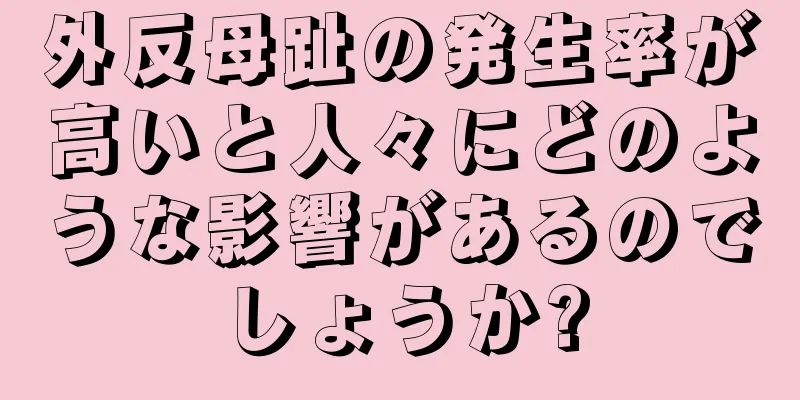 外反母趾の発生率が高いと人々にどのような影響があるのでしょうか?