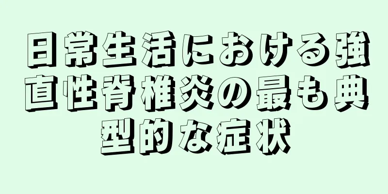 日常生活における強直性脊椎炎の最も典型的な症状