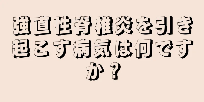 強直性脊椎炎を引き起こす病気は何ですか？