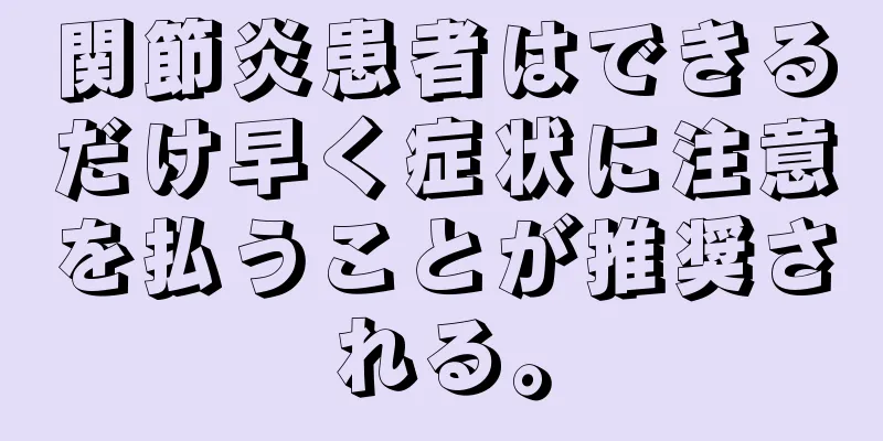 関節炎患者はできるだけ早く症状に注意を払うことが推奨される。