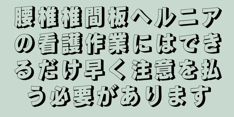 腰椎椎間板ヘルニアの看護作業にはできるだけ早く注意を払う必要があります