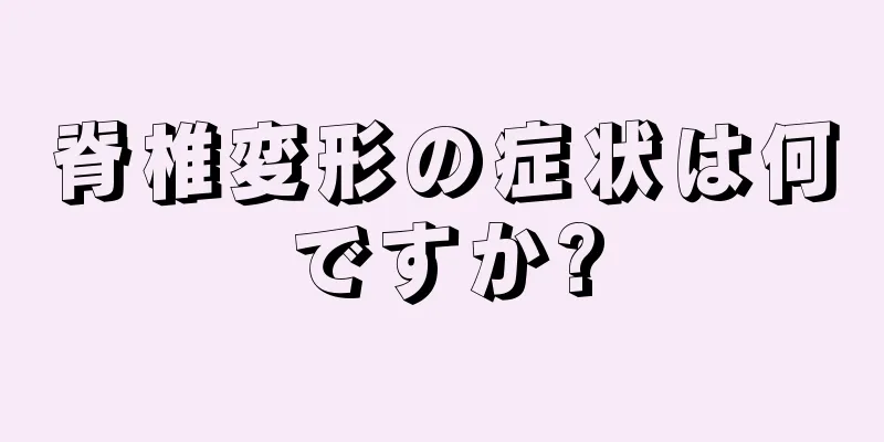 脊椎変形の症状は何ですか?