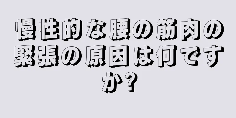 慢性的な腰の筋肉の緊張の原因は何ですか?