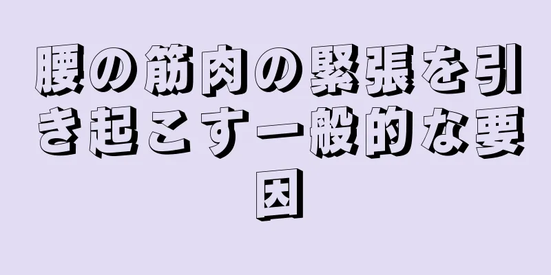 腰の筋肉の緊張を引き起こす一般的な要因