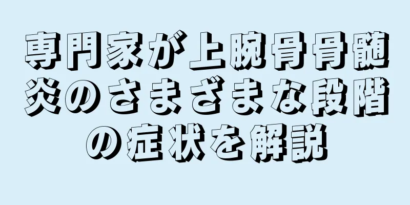 専門家が上腕骨骨髄炎のさまざまな段階の症状を解説