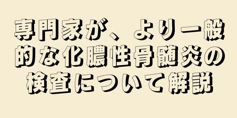 専門家が、より一般的な化膿性骨髄炎の検査について解説
