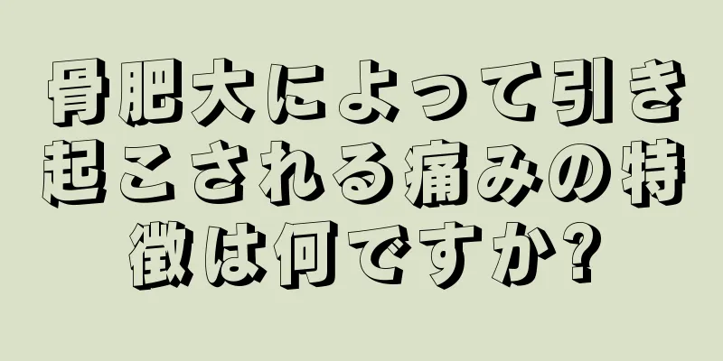 骨肥大によって引き起こされる痛みの特徴は何ですか?