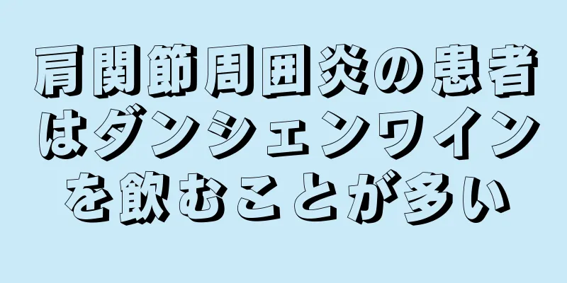 肩関節周囲炎の患者はダンシェンワインを飲むことが多い